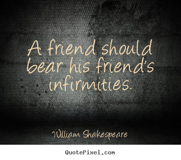 William Shakespeare pictures sayings - A friend should bear his friend's infirmities. - Friendship sayings