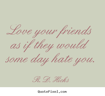 Design picture sayings about friendship - Love your friends as if they would some day hate you.