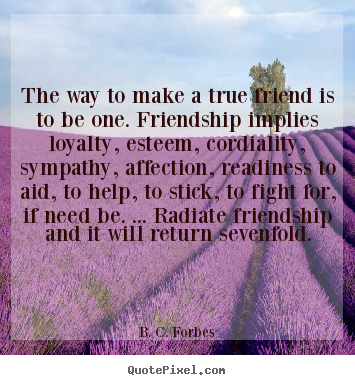 Friendship quotes - The way to make a true friend is to be one. friendship implies loyalty,..