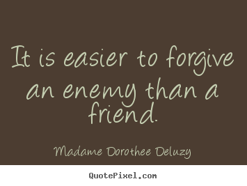 Friendship quote - It is easier to forgive an enemy than a friend.