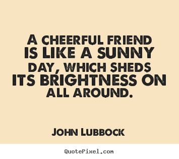 John Lubbock picture quote - A cheerful friend is like a sunny day, which sheds.. - Friendship quotes
