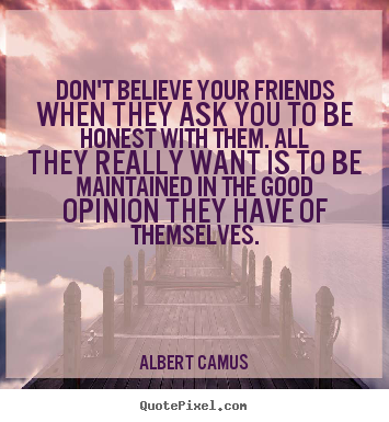 Quotes about friendship - Don't believe your friends when they ask you to be..