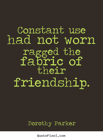 Quote about friendship - Constant use had not worn ragged the fabric of..