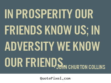 John Churton Collins picture quotes - In prosperity our friends know us; in adversity we know our friends. - Friendship quotes