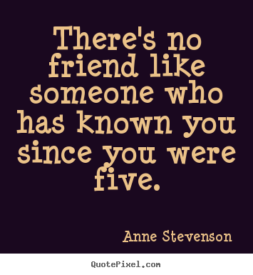 Anne Stevenson picture quotes - There's no friend like someone who has known you since.. - Friendship quote