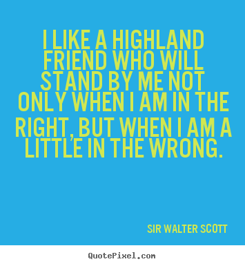 I like a highland friend who will stand by.. Sir Walter Scott popular friendship quote