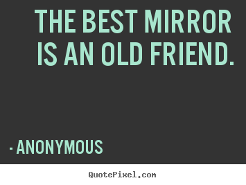 Quote about friendship - The best mirror is an old friend.