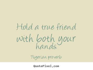 Hold a true friend with both your hands. Nigerian Proverb popular friendship sayings