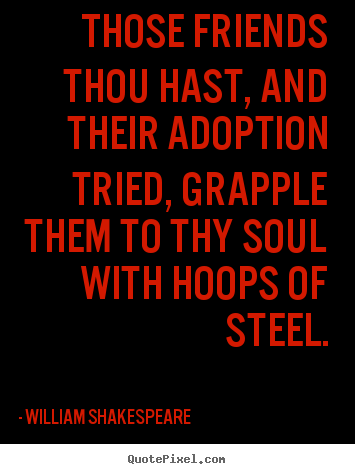 William Shakespeare picture quotes - Those friends thou hast, and their adoption tried, grapple.. - Friendship quotes