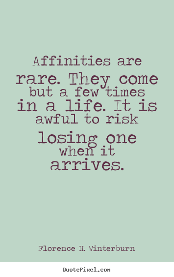 Florence H. Winterburn poster quotes - Affinities are rare. they come but a few times in a life. it is awful.. - Friendship quote