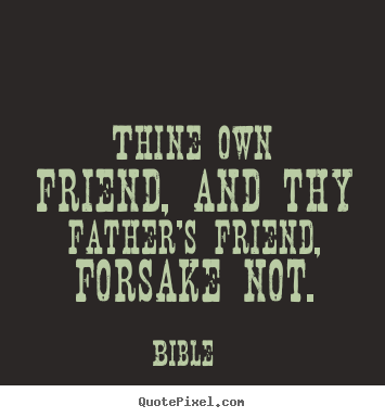 Thine own friend, and thy father's friend, forsake not. Bible popular friendship quotes