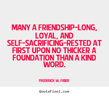 Friendship quotes - Many a friendship-long, loyal, and self-sacrificing-rested..