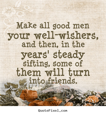 John Hay photo quotes - Make all good men your well-wishers, and then,.. - Friendship quotes