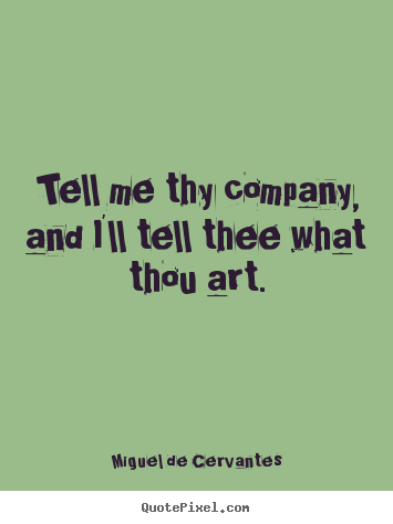 Quotes about friendship - Tell me thy company, and i'll tell thee what thou art.