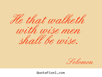 Friendship quotes - He that walketh with wise men shall be wise.