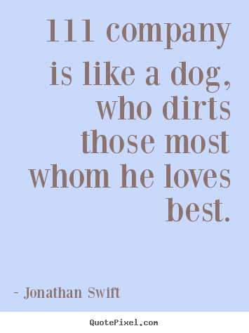 Jonathan Swift image quotes - 111 company is like a dog, who dirts those most whom he loves best. - Friendship quotes