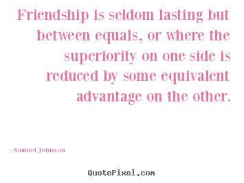 Samuel Johnson picture quotes - Friendship is seldom lasting but between equals, or where the.. - Friendship quotes