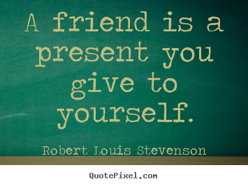 Design custom picture quotes about friendship - A friend is a present you give to yourself.