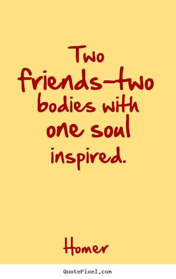 Homer picture quote - Two friends-two bodies with one soul inspired. - Friendship quote