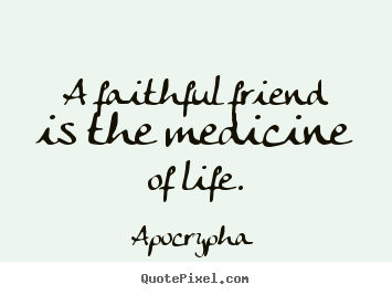 A faithful friend is the medicine of life. Apocrypha greatest friendship quotes