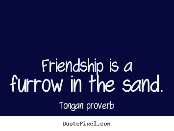 Tongan Proverb picture quotes - Friendship is a furrow in the sand. - Friendship quotes