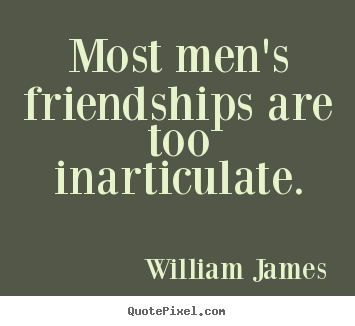 Friendship sayings - Most men's friendships are too inarticulate.