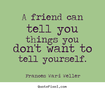 Friendship quotes - A friend can tell you things you don't want to tell yourself.