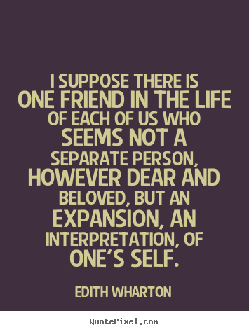 Quotes about friendship - I suppose there is one friend in the life of each of us..
