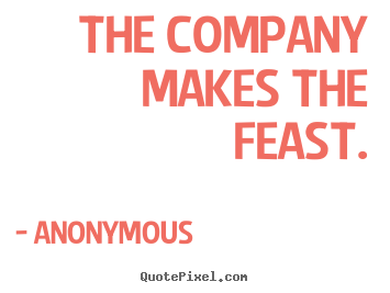 Create graphic picture quote about friendship - The company makes the feast.
