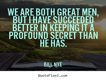 We are both great men, but i have succeeded better in.. Bill Nye best friendship quote
