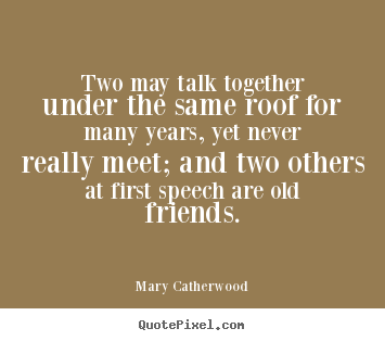 Friendship quote - Two may talk together under the same roof for many years,..