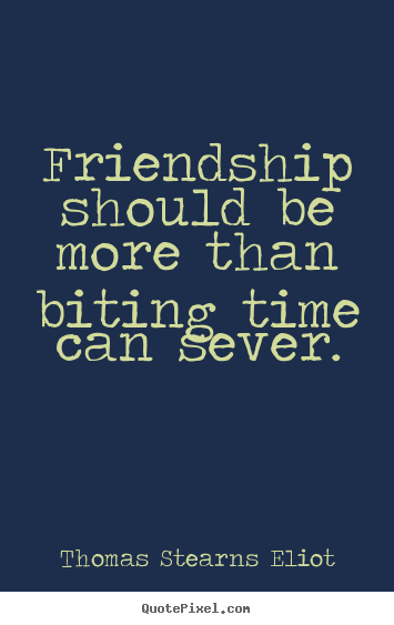 Friendship sayings - Friendship should be more than biting time can sever.