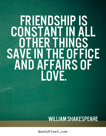 William Shakespeare poster quotes - Friendship is constant in all other things save in.. - Friendship quotes