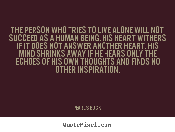 The person who tries to live alone will not.. Pearl S Buck best friendship quote