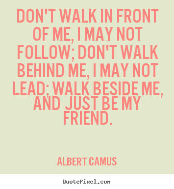 Create your own picture quotes about friendship - Don't walk in front of me, i may not follow; don't..