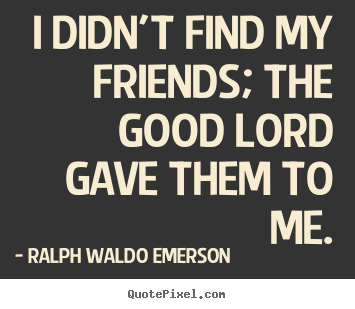 Ralph Waldo Emerson picture quotes - I didn't find my friends; the good lord gave them.. - Friendship quote