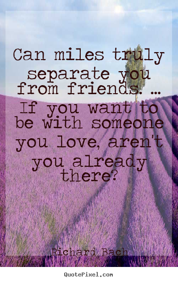 Quotes about friendship - Can miles truly separate you from friends. ... if you want..