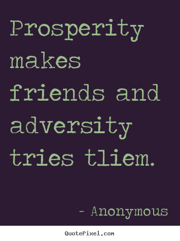 Quotes about friendship - Prosperity makes friends and adversity tries tliem.