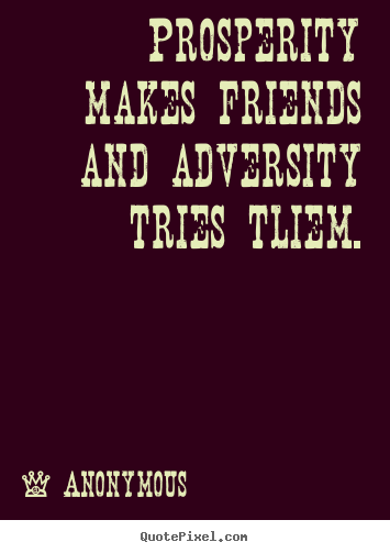 Friendship quotes - Prosperity makes friends and adversity tries tliem.
