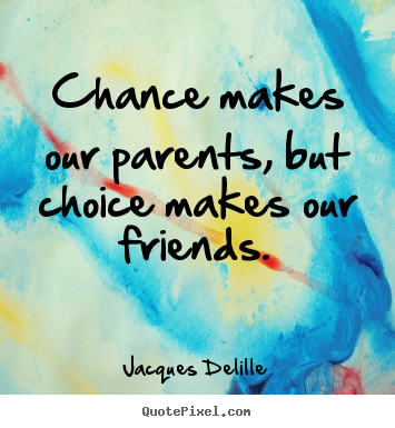 Friendship quotes - Chance makes our parents, but choice makes our friends.