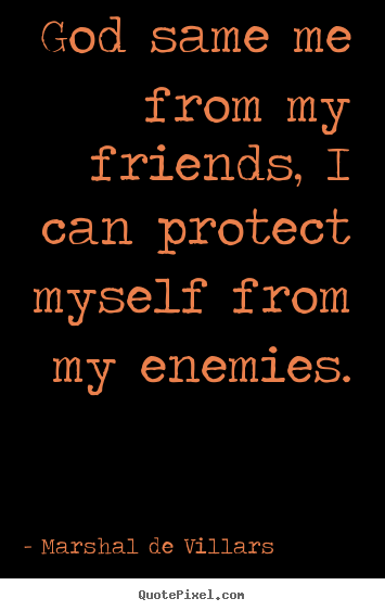 Marshal De Villars picture quotes - God same me from my friends, i can protect myself.. - Friendship quote