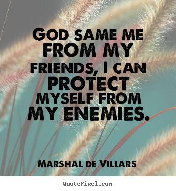 Friendship quotes - God same me from my friends, i can protect myself from my enemies.