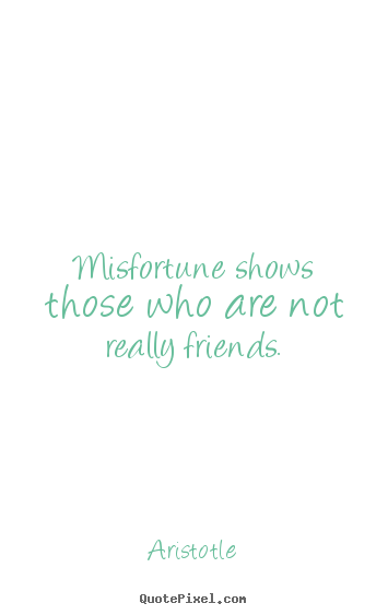 Friendship quotes - Misfortune shows those who are not really friends.