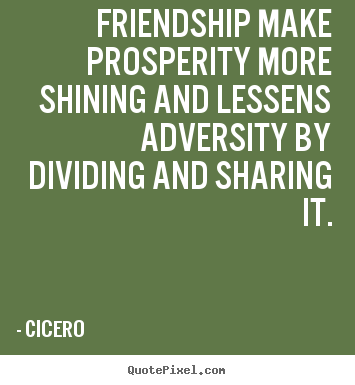 Sayings about friendship - Friendship make prosperity more shining and..