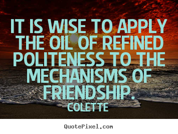 Quote about friendship - It is wise to apply the oil of refined politeness to the mechanisms..