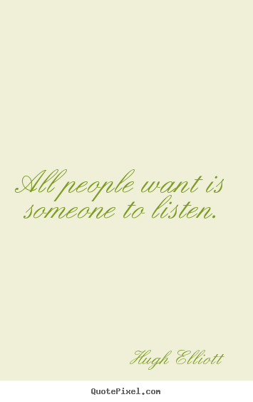 Friendship quote - All people want is someone to listen.