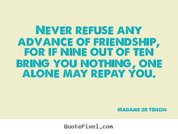 Quotes about friendship - Never refuse any advance of friendship,..