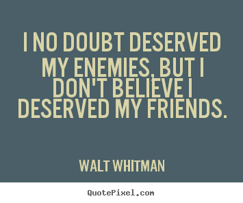 Quotes about friendship - I no doubt deserved my enemies, but i don't believe i deserved my..
