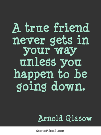 Quote about friendship - A true friend never gets in your way unless you happen to be going down.