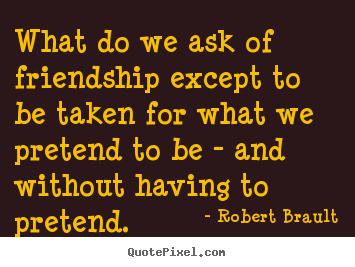 Robert Brault picture quotes - What do we ask of friendship except to be taken for what we.. - Friendship quotes